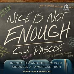 Nice is Not Enough: Inequality and the Limits of Kindness at American High Audiobook, by C.J. Pascoe