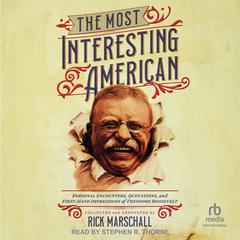 The Most Interesting American: Personal Encounters, Quotations, and First-Hand Impressions of Theodore Roosevelt Audiobook, by Rick Marschall