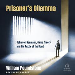 Prisoner's Dilemma: John von Neumann, Game Theory, and the Puzzle of the Bomb Audiobook, by William Poundstone