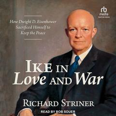 Ike in Love and War: How Dwight D. Eisenhower Sacrificed Himself to Keep the Peace Audiobook, by Richard Striner