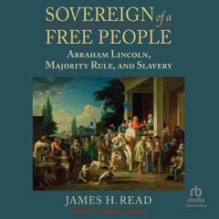 Sovereign of a Free People: Abraham Lincoln, Majority Rule, and Slavery Audiobook, by James H. Read