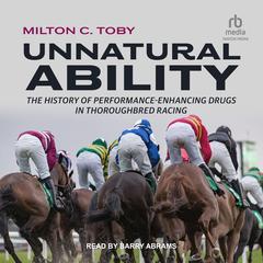 Unnatural Ability: The History of Performance-Enhancing Drugs in Thoroughbred Racing Audiobook, by Milton C. Toby