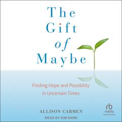The Gift of Maybe: Finding Hope and Possibility in Uncertain Times Audiobook, by Allison Carmen