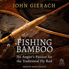 Fishing Bamboo: An Anglers Passion for the Traditional Fly Rod Audiobook, by John Gierach