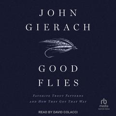 Good Flies: Favorite Trout Patterns and How They Got That Way Audiobook, by John Gierach