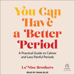 You Can Have a Better Period: A Practical Guide to Calmer and Less Painful Periods Audiobook, by Le’Nise Brothers