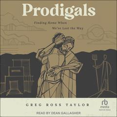 Prodigals: Finding Home When We’ve Lost the Way Audiobook, by Greg Ross Taylor