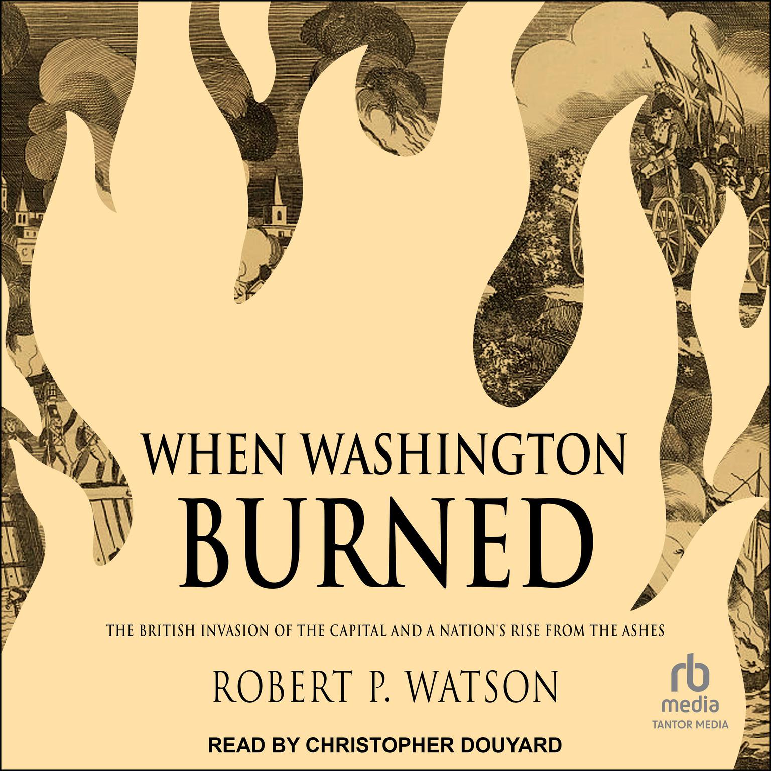 When Washington Burned: The British Invasion of the Capital and a Nations Rise from the Ashes Audiobook, by Robert P. Watson
