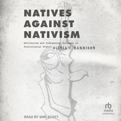 Natives against Nativism: Antiracism and Indigenous Critique in Postcolonial France Audiobook, by Olivia C. Harrison