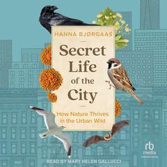 Secret Life of the City: How Nature Thrives in the Urban Wild Audiobook, by Hanna Hagen Bjørgaas