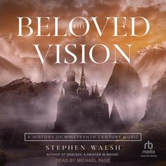 The Beloved Vision: A History of Nineteenth Century Music Audiobook, by Stephen Walsh