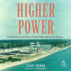 Higher Power: An American Town’s Story of Faith, Hope, and Nuclear Energy Audiobook, by Casey Bukro