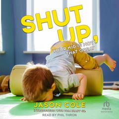 Shut Up, Your Kid Is Not That Great Audiobook, by Jason Cole