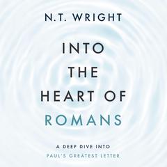 Into the Heart of Romans: A Deep Dive into Pauls Greatest Letter Audiobook, by N. T. Wright