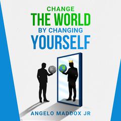 Change The World By Changing Yourself Audiobook, by ANGELO MADDOX