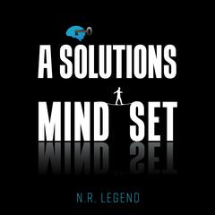 A Solutions Mindset Audiobook, by N.R. Legend