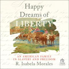 Happy Dreams of Liberty: An American Family in Slavery and Freedom Audiobook, by R. Isabela Morales