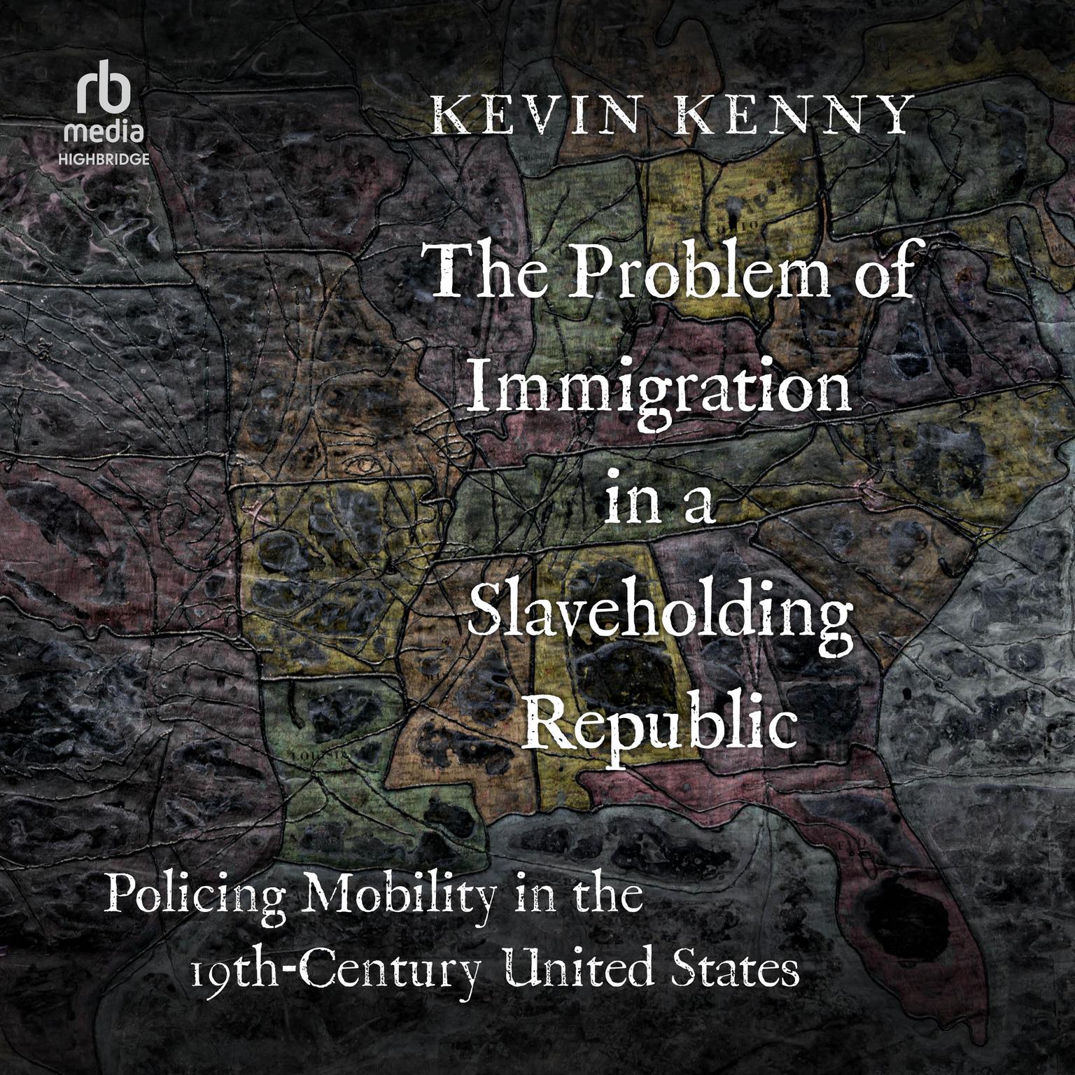 The Problem of Immigration in a Slaveholding Republic: Policing Mobility in the Nineteenth-Century United States Audiobook, by Kevin Kenny