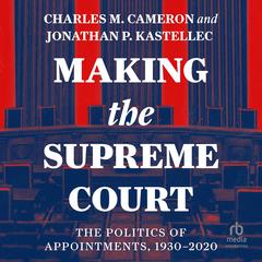 Making the Supreme Court: The Politics of Appointments, 1930-2020 Audiobook, by Charles M. Cameron