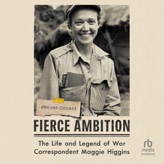 Fierce Ambition: The Life and Legend of War Correspondent Maggie Higgins Audiobook, by Jennet Conant