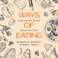 Ways of Eating: Exploring Food through History and Culture Audiobook, by Benjamin Aldes Wurgaft