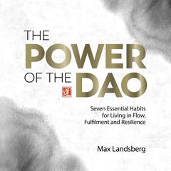 The Power of the Dao: Seven Essential Habits for Living in Flow, Fulfilment and Resilience Audiobook, by Max Landsberg