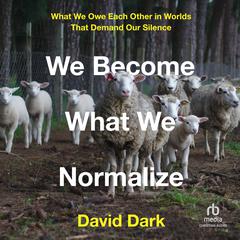 We Become What We Normalize: What We Owe Each Other in Worlds That Demand Our Silence Audiobook, by David Dark