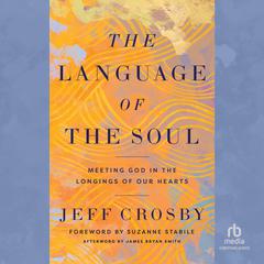 The Language of the Soul: Meeting God in the Longings of Our Hearts Audiobook, by Jeff Crosby