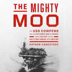 The Mighty Moo: The USS Cowpens and Her Epic World War II Journey from Jinx Ship to the Navys First Carrier into Tokyo Bay Audiobook, by Nathan Canestaro