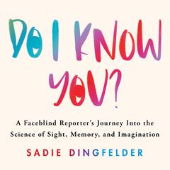 Do I Know You?: A Faceblind Reporters Journey into the Science of Sight, Memory, and Imagination Audiobook, by Sadie Dingfelder