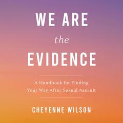 We Are the Evidence: A Handbook for Finding Your Way After Sexual Assault Audiobook, by Cheyenne Wilson