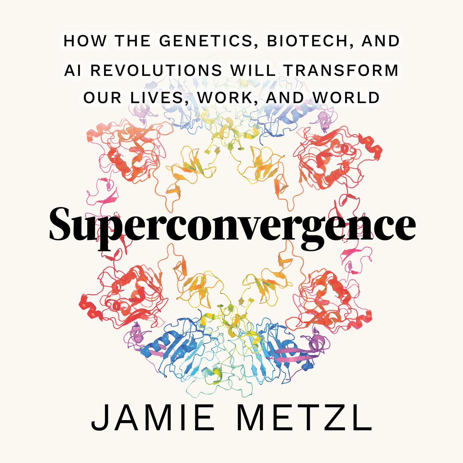 Superconvergence: How the Genetics, Biotech, and AI Revolutions Will Transform our Lives, Work, and World Audiobook, by Jamie Metzl