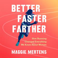 Better Faster Farther: How Running Changed Everything We Know About Women Audiobook, by Maggie Mertens