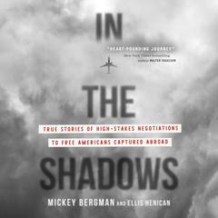 In the Shadows: True Stories of High-Stakes Negotiations to Free Americans Captured Abroad Audiobook, by Ellis Henican