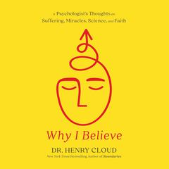 Why I Believe: A Psychologists Thoughts on Suffering, Miracles, Science, and Faith Audiobook, by Henry Cloud