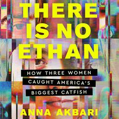 There Is No Ethan: How Three Women Caught Americas Biggest Catfish Audiobook, by Anna Akbari