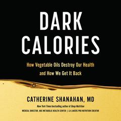 Dark Calories: How Vegetable Oils Destroy Our Health and How We Can Get It Back Audiobook, by Catherine Shanahan