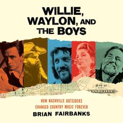 Willie, Waylon, and the Boys: How Nashville Outsiders Changed Country Music Forever Audiobook, by Brian Fairbanks