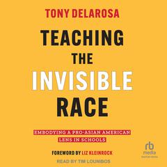 Teaching The Invisible Race: Embodying a Pro-Asian American Lens in Schools Audiobook, by Tony DelaRosa
