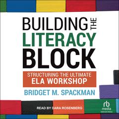Building The Literacy Block: Structuring The Ultimate ELA Workshop Audiobook, by Bridget Spackman