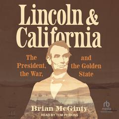 Lincoln and California: The President, the War, and the Golden State Audiobook, by Brian McGinty
