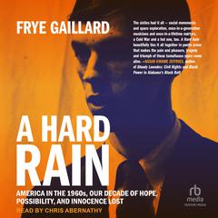 A Hard Rain: America in the 1960s, Our Decade of Hope, Possibility, and Innocence Lost Audiobook, by Frye Gaillard
