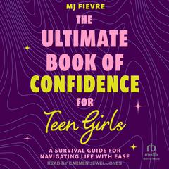 The Ultimate Book of Confidence for Teen Girls: A Survival Guide for Navigating Life With Ease Audiobook, by MJ Fievre