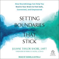 Setting Boundaries That Stick: How Neurobiology Can Help You Rewire Your Brain to Feel Safe, Connected, and Empowered Audiobook, by Juliane Taylor Shore, LMFT