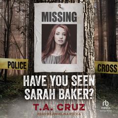 Have You Seen Sarah Baker? Audiobook, by T.A. Cruz