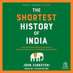 The Shortest History of India: From the Worlds Oldest Civilization to Its Largest Democracy—A Retelling for Our Times Audiobook, by John Zubrzycki