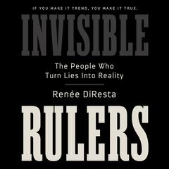 Invisible Rulers: The People Who Turn Lies into Reality Audiobook, by Renee DiResta
