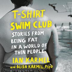 T-Shirt Swim Club: Stories from Being Fat in a World of Thin People Audiobook, by Alisa Karmel