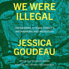 We Were Illegal: Uncovering a Texas Familys Mythmaking and Migration Audiobook, by Jessica Goudeau