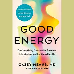 Good Energy: The Surprising Connection Between Metabolism and Limitless Health Audiobook, by Casey Means